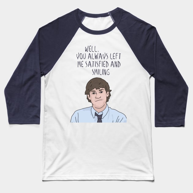 Jim Halpert "You Always Left Me Satisfied and Smiling" The Office, Funny Quote Baseball T-Shirt by Third Wheel Tees